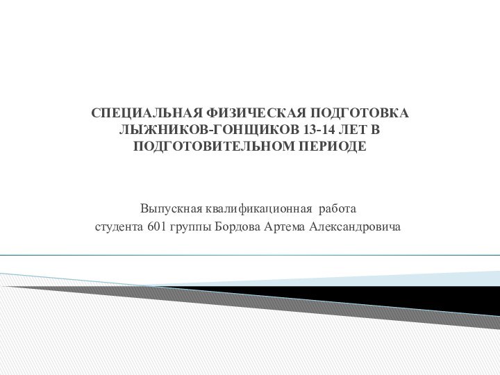 СПЕЦИАЛЬНАЯ ФИЗИЧЕСКАЯ ПОДГОТОВКА ЛЫЖНИКОВ-ГОНЩИКОВ 13-14 ЛЕТ В ПОДГОТОВИТЕЛЬНОМ ПЕРИОДЕ Выпускная квалификационная работастудента