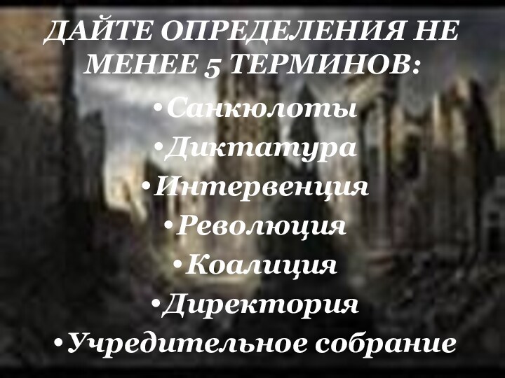 ДАЙТЕ ОПРЕДЕЛЕНИЯ НЕ МЕНЕЕ 5 ТЕРМИНОВ:СанкюлотыДиктатураИнтервенция РеволюцияКоалиция ДиректорияУчредительное собрание