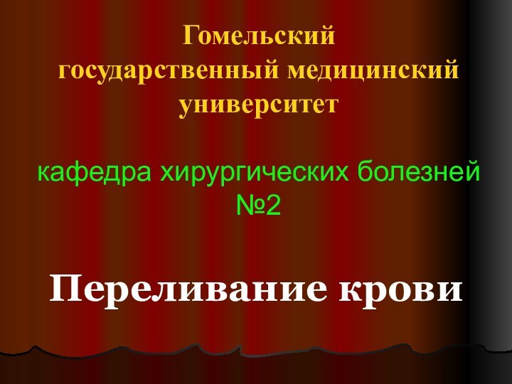 Гомельский  государственный медицинский  университет  кафедра хирургических болезней №2Переливание крови