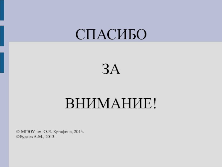 СПАСИБО ЗА ВНИМАНИЕ!© МГЮУ им. О.Е. Кутафина, 2013.©Будаев А.М., 2013.