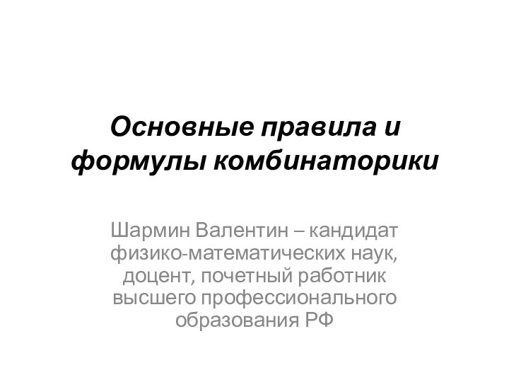 Основные правила и формулы комбинаторики Шармин Валентин – кандидат физико-математических наук, доцент,