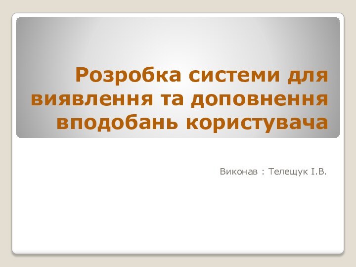 Розробка системи для виявлення та доповнення вподобань користувачаВиконав : Телещук І.В.