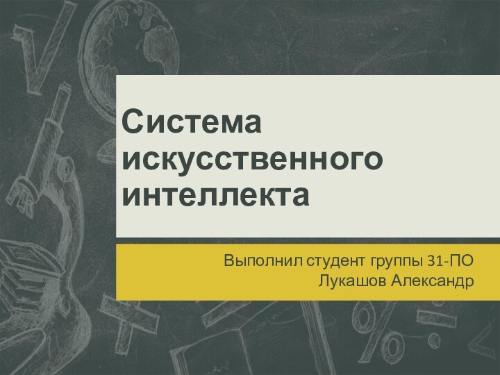 Система искусственного интеллектаВыполнил студент группы 31-ПО Лукашов Александр