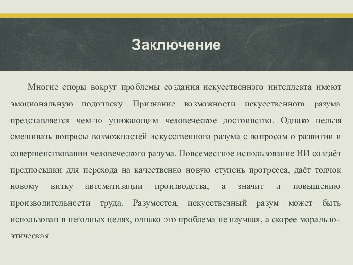 ЗаключениеМногие споры вокруг проблемы создания искусственного интеллекта имеют эмоциональную подоплеку. Признание возможности