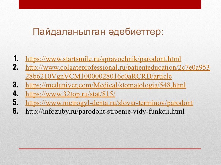 Пайдаланылған әдебиеттер:https://www.startsmile.ru/spravochnik/parodont.htmlhttp://www.colgateprofessional.ru/patienteducation/2c7e0a95328b6210VgnVCM10000028016e0aRCRD/articlehttps://meduniver.com/Medical/stomatologia/548.htmlhttps://www.32top.ru/stat/815/https://www.metrogyl-denta.ru/slovar-terminov/parodonthttp://infozuby.ru/parodont-stroenie-vidy-funkcii.html