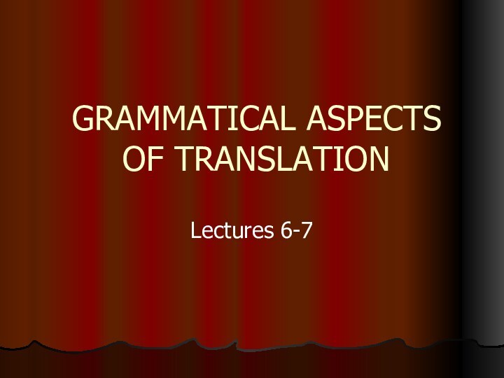 GRAMMATICAL ASPECTS OF TRANSLATIONLectures 6-7