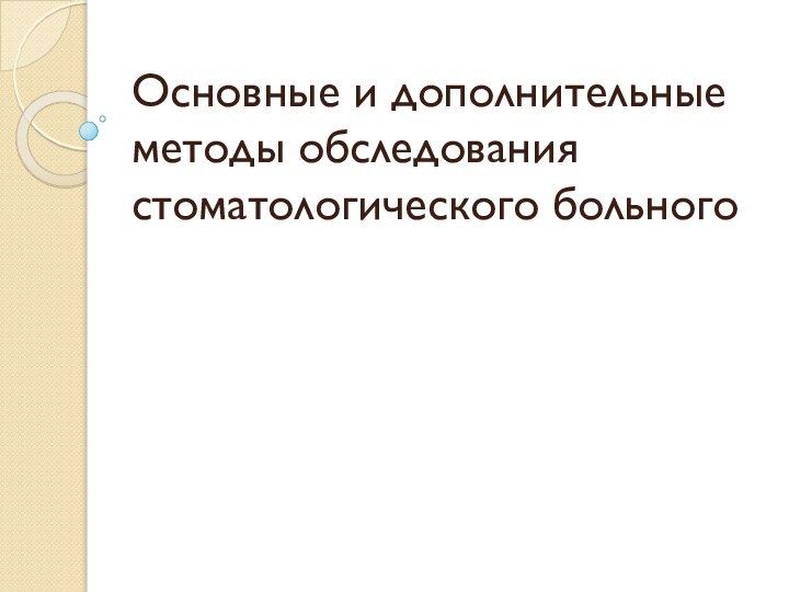 Основные и дополнительные методы обследования стоматологического больного