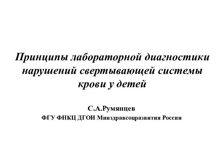 Принципы лабораторной диагностики нарушений свертывающей системы крови у детейС.А.РумянцевФГУ ФНКЦ ДГОИ Минздравсоцразвития России