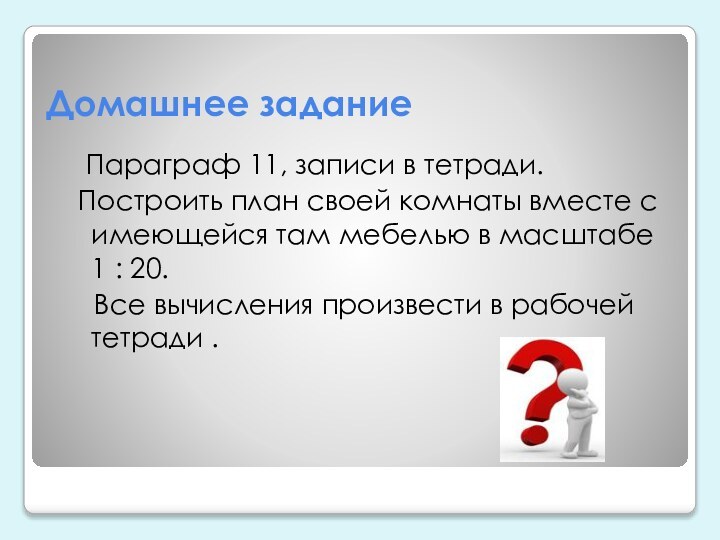 Домашнее задание Параграф 11, записи в тетради. Построить план своей комнаты вместе