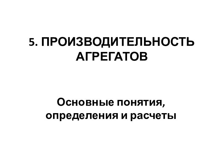 5. ПРОИЗВОДИТЕЛЬНОСТЬ АГРЕГАТОВ  Основные понятия, определения и расчеты