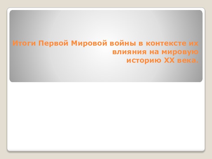 Итоги Первой Мировой войны в контексте их влияния на мировую историю ХХ века.