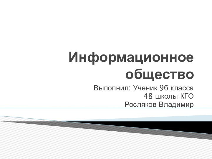 Информационное обществоВыполнил: Ученик 9б класса48 школы КГОРосляков Владимир