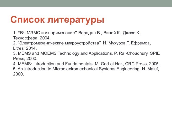 Список литературы1. “ВЧ МЭМС и их применение” Варадан В., Виной К., Джозе К., Техносфера, 2004.2. “Электромеханические