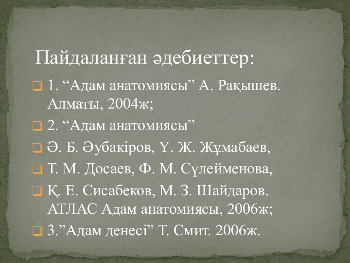 1. “Адам анатомиясы” А. Рақышев. Алматы, 2004ж;2. “Адам анатомиясы” Ә. Б. Әубакіров,