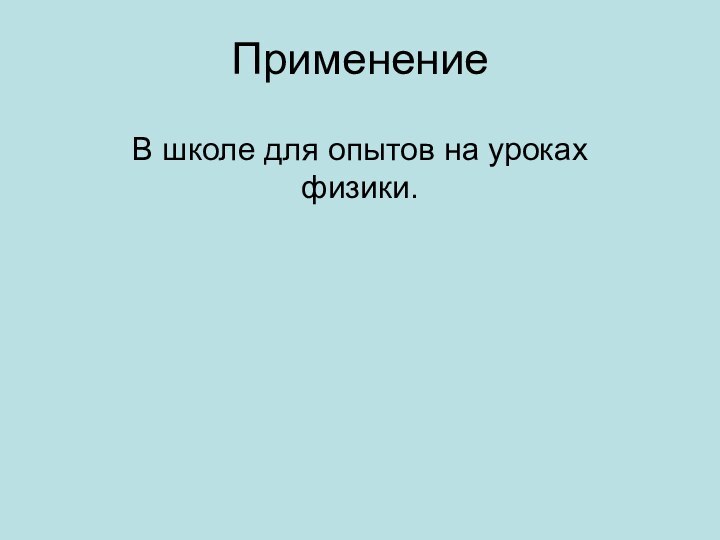 ПрименениеВ школе для опытов на уроках физики.