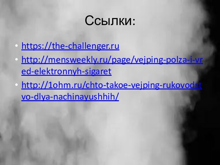 Ссылки:https://the-challenger.ruhttp://mensweekly.ru/page/vejping-polza-i-vred-elektronnyh-sigarethttp://1ohm.ru/chto-takoe-vejping-rukovodstvo-dlya-nachinayushhih/