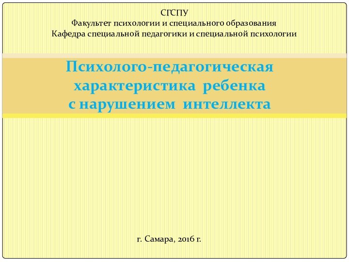 Психолого-педагогическая характеристика ребенка  с нарушением интеллектаСГСПУФакультет психологии и специального образованияКафедра специальной