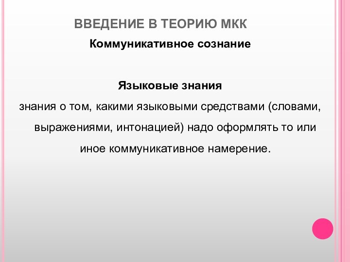 ВВЕДЕНИЕ В ТЕОРИЮ МКККоммуникативное сознаниеЯзыковые знания знания о том, какими языковыми средствами