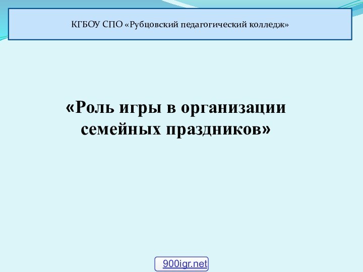 «Роль игры в организации семейных праздников»КГБОУ СПО «Рубцовский педагогический колледж»