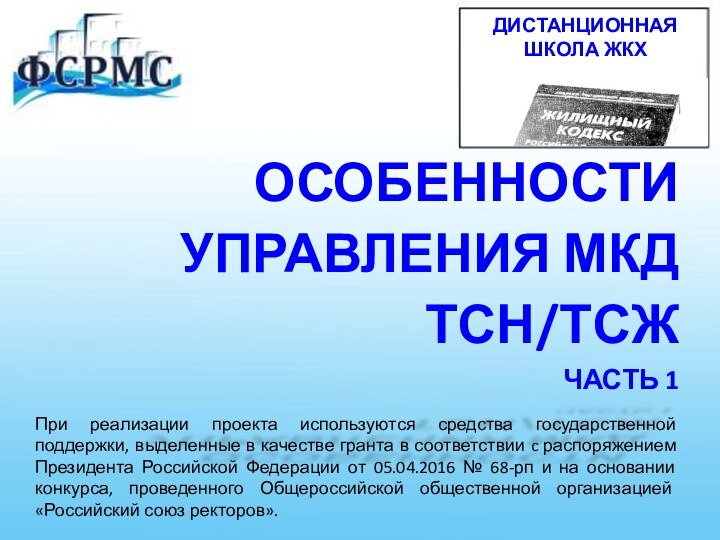 ОСОБЕННОСТИ  УПРАВЛЕНИЯ МКДТСН/ТСЖЧАСТЬ 1При реализации проекта используются средства государственной поддержки, выделенные