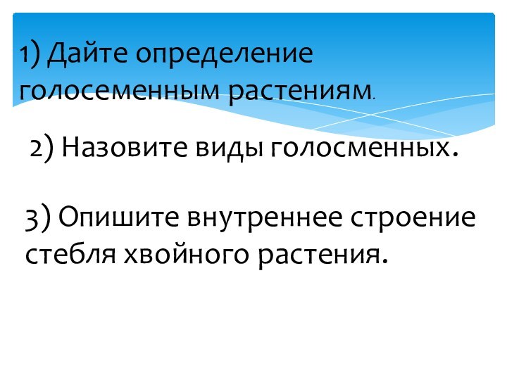 2) Назовите виды голосменных.3) Опишите внутреннее строение стебля хвойного растения.1) Дайте определение голосеменным растениям.