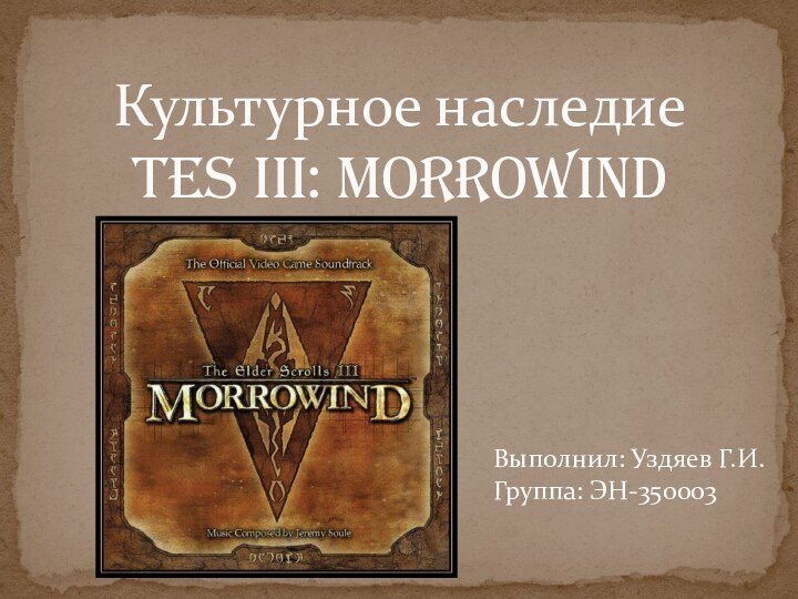 Культурное наследие  TES III: MorrowindВыполнил: Уздяев Г.И.Группа: ЭН-350003