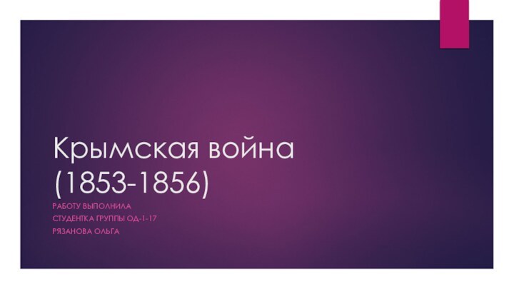 Крымская война (1853-1856)РАБОТУ ВЫПОЛНИЛА СТУДЕНТКА ГРУППЫ ОД-1-17 РЯЗАНОВА ОЛЬГА