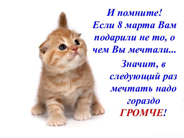 И помните! Если 8 марта Вам подарили не то, о чем Вы