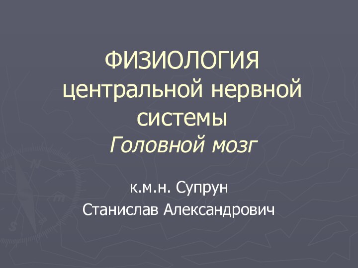 ФИЗИОЛОГИЯ  центральной нервной системы Головной мозгк.м.н. Супрун Станислав Александрович