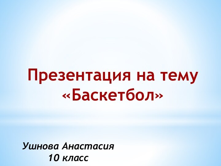 Презентация на тему«Баскетбол»Ушнова Анастасия 10 класс