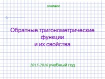 Обратные тригонометрические функции и их свойства. (10 класс)