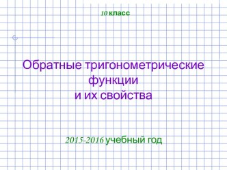 Обратные тригонометрические функции и их свойства. (10 класс)