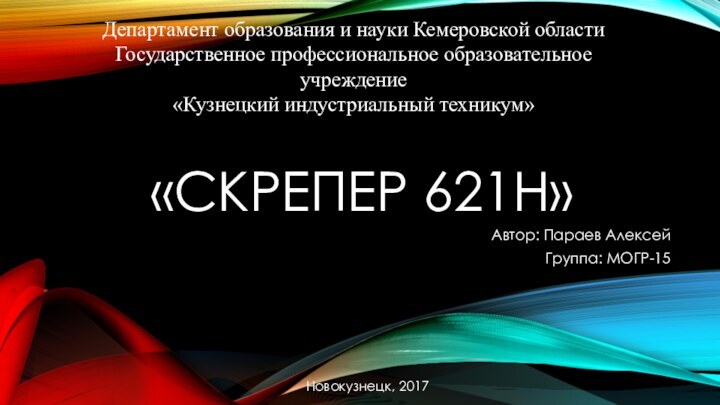 «СКРЕПЕР 621H»Автор: Параев АлексейГруппа: МОГР-15Департамент образования и науки Кемеровской областиГосударственное профессиональное образовательное учреждение«Кузнецкий индустриальный техникум»Новокузнецк, 2017