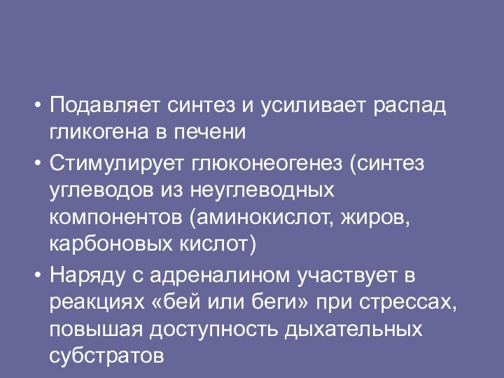 Подавляет синтез и усиливает распад гликогена в печениСтимулирует глюконеогенез (синтез углеводов из