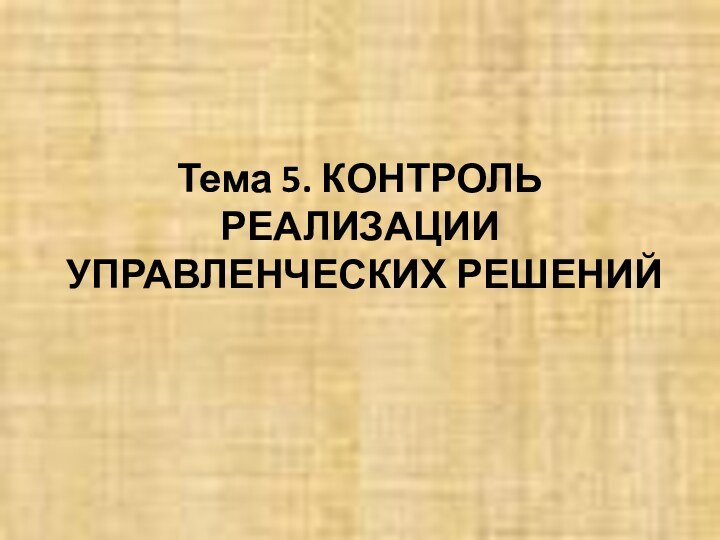 Тема 5. КОНТРОЛЬ РЕАЛИЗАЦИИ  УПРАВЛЕНЧЕСКИХ РЕШЕНИЙ