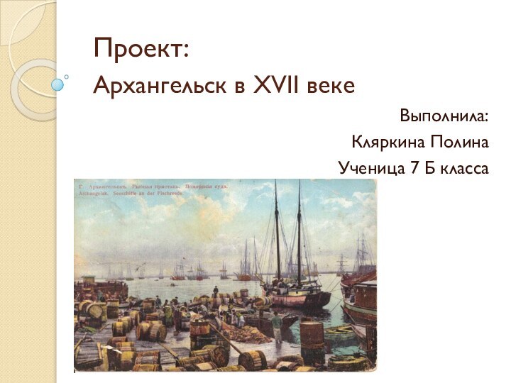 Проект:  Архангельск в XVII векеВыполнила: Кляркина ПолинаУченица 7 Б класса