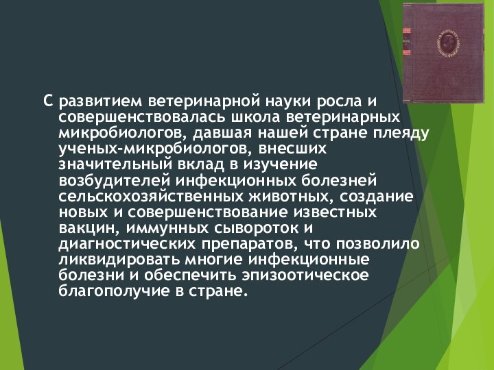 С развитием ветеринарной науки росла и совершенствовалась школа ветеринарных микробиологов, давшая нашей