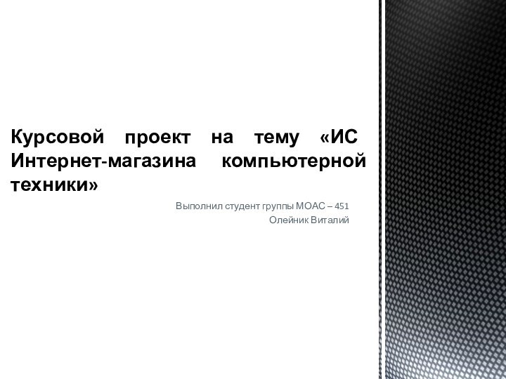 Выполнил студент группы МОАС – 451 Олейник ВиталийКурсовой проект на тему «ИС Интернет-магазина компьютерной техники»