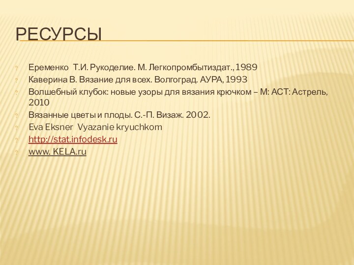 РЕСУРСЫЕременко Т.И. Рукоделие. М. Легкопромбытиздат., 1989Каверина В. Вязание для всех. Волгоград. АУРА,