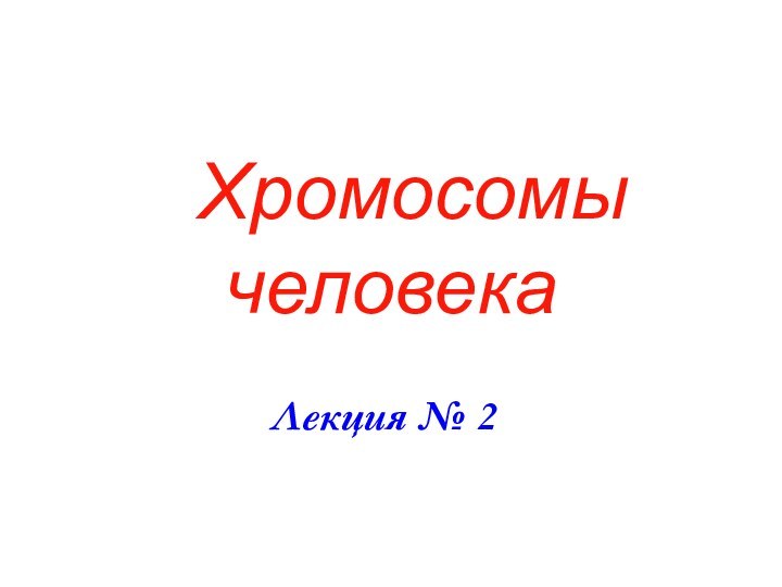 Хромосомы человекаЛекция № 2