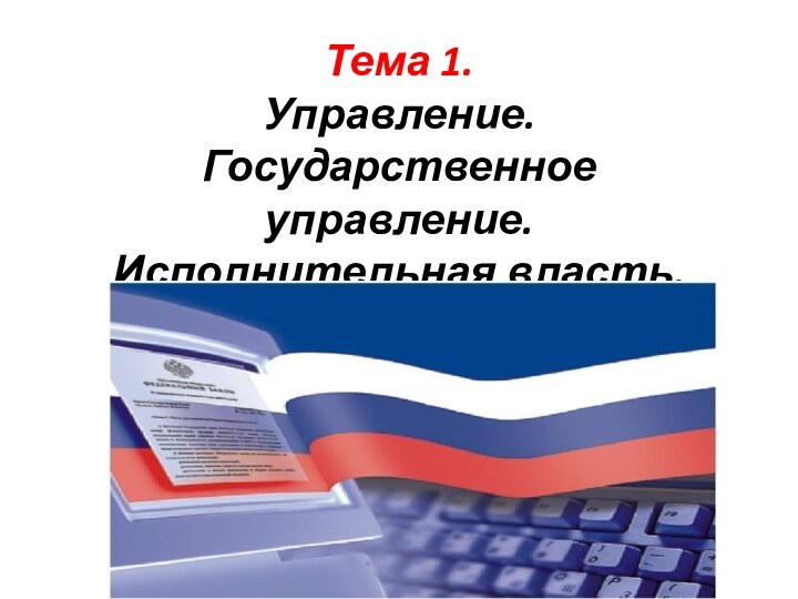 Тема 1. Управление. Государственное управление. Исполнительная власть.