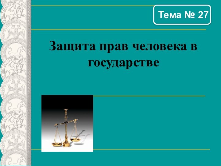 Защита прав человека в государстве   Тема № 27