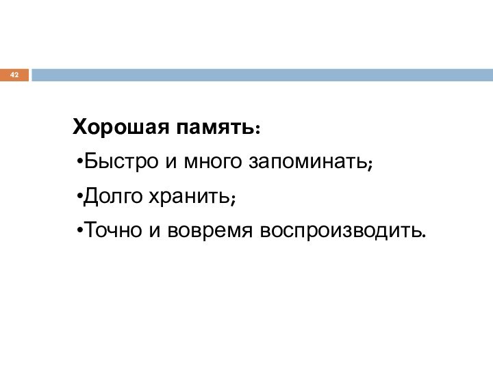 Хорошая память:Быстро и много запоминать;Долго хранить;Точно и вовремя воспроизводить.