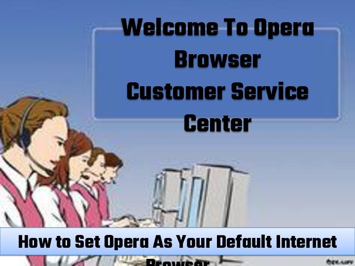 Welcome To Opera Browser Customer Service CenterHow to Set Opera As Your Default Internet Browser