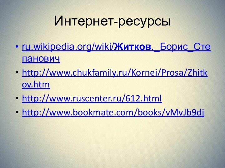 Интернет-ресурсыru.wikipedia.org/wiki/Житков,_Борис_Степановичhttp://www.chukfamily.ru/Kornei/Prosa/Zhitkov.htmhttp://www.ruscenter.ru/612.htmlhttp://www.bookmate.com/books/vMvJb9dj