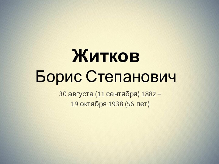 Житков  Борис Степанович30 августа (11 сентября) 1882 –19 октября 1938 (56 лет)