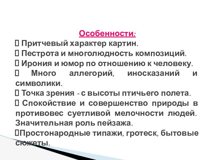 Особенности: Притчевый характер картин. Пестрота и многолюдность композиций. Ирония и юмор по отношению