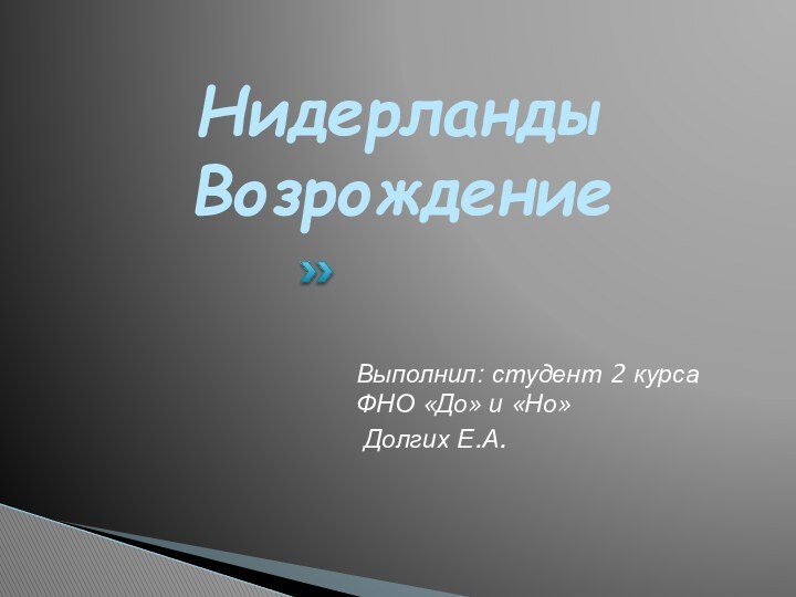 НидерландыВозрождениеВыполнил: студент 2 курса ФНО «До» и «Но» Долгих Е.А.