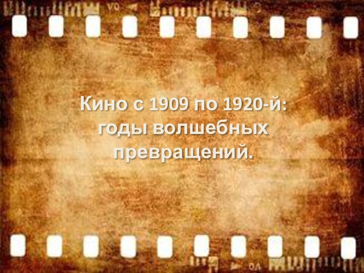 Кино с 1909 по 1920-й: годы волшебных превращений.