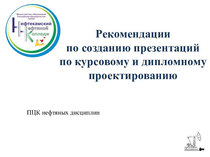 Рекомендации  по созданию презентаций  по курсовому и дипломному проектированию ПЦК нефтяных дисциплин